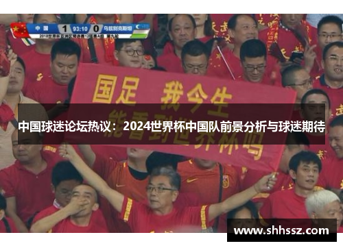 中国球迷论坛热议：2024世界杯中国队前景分析与球迷期待