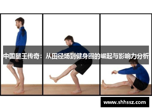 中国腿王传奇：从田径场到健身圈的崛起与影响力分析