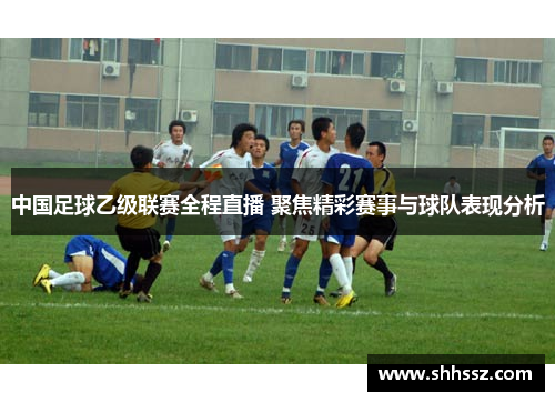 中国足球乙级联赛全程直播 聚焦精彩赛事与球队表现分析