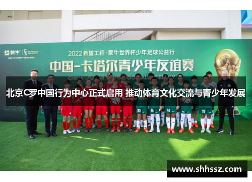 北京C罗中国行为中心正式启用 推动体育文化交流与青少年发展