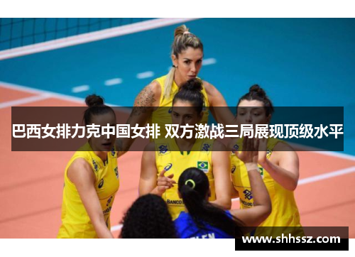 巴西女排力克中国女排 双方激战三局展现顶级水平