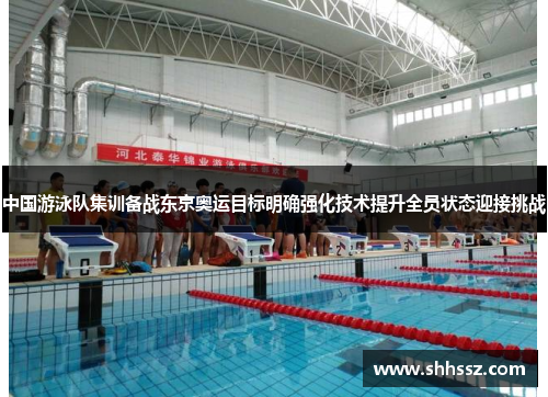 中国游泳队集训备战东京奥运目标明确强化技术提升全员状态迎接挑战
