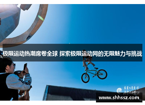极限运动热潮席卷全球 探索极限运动网的无限魅力与挑战