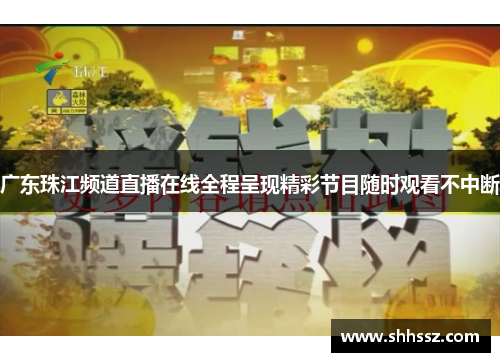 广东珠江频道直播在线全程呈现精彩节目随时观看不中断
