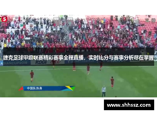 捷克足球甲级联赛精彩赛事全程直播，实时比分与赛事分析尽在掌握