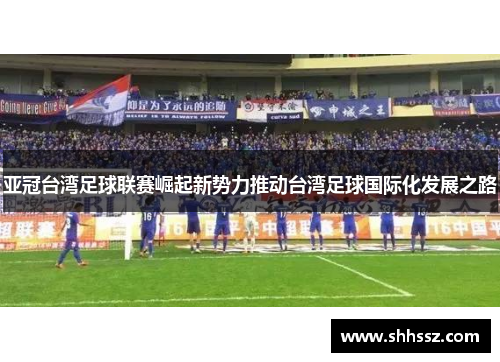 亚冠台湾足球联赛崛起新势力推动台湾足球国际化发展之路