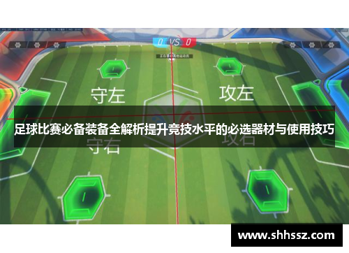 足球比赛必备装备全解析提升竞技水平的必选器材与使用技巧